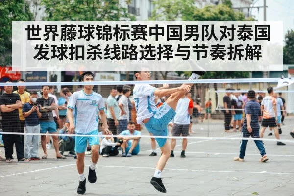 世界藤球锦标赛中国男队对泰国发球扣杀线路选择与节奏拆解