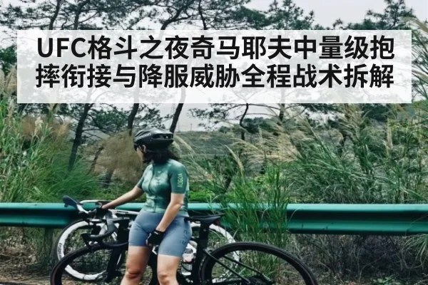UFC格斗之夜奇马耶夫中量级抱摔衔接与降服威胁全程战术拆解