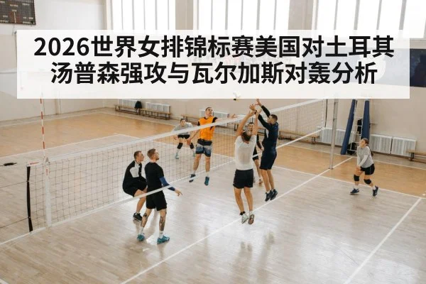 2026世界女排锦标赛美国对土耳其汤普森强攻与瓦尔加斯对轰分析