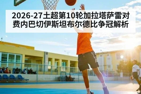 2026-27土超第10轮加拉塔萨雷对费内巴切伊斯坦布尔德比争冠解析