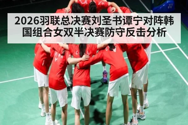 2026羽联总决赛刘圣书谭宁对阵韩国组合女双半决赛防守反击分析